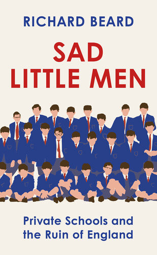 Sad Little Men Private Schools And The Ruin Of England Richard Beard
