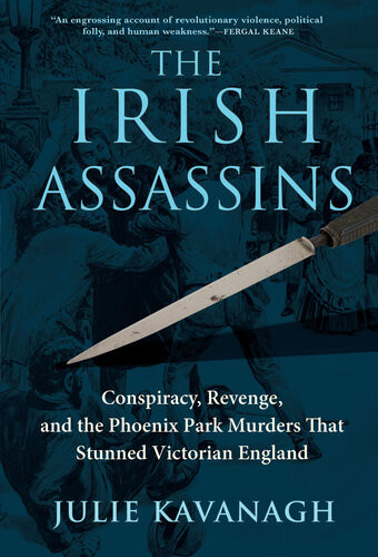 The Irish Assassins Conspiracy Reveng And The Phoenix Park Murders That Stunned Victorian England 1st Edition Julie Kavanagh