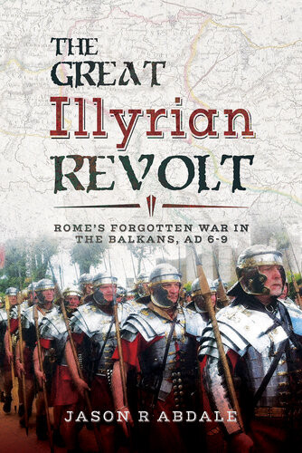 The Great Illyrian Revolt Romes Forgotten War In The Balkans Ad 69 1st Edition Jason R Abdale