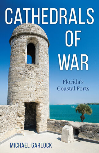 Cathedrals Of War Floridas Coastal Forts Michael Garlock