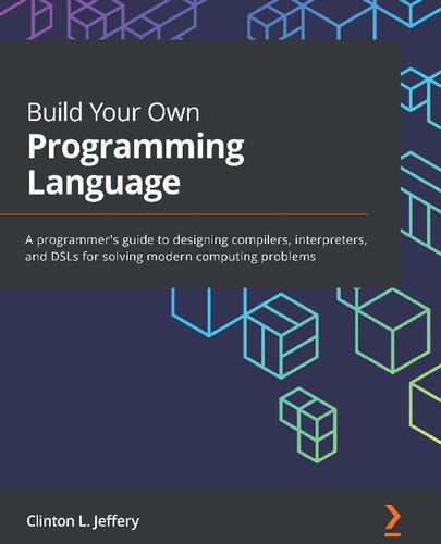 Build Your Own Programming Language A Programmers Guide To Designing Compilers Interpreters And Dsls For Solving Modern Computing Problems 1st Edition Clinton L Jeffery