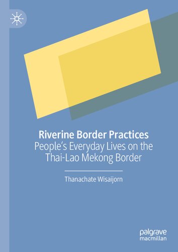 Riverine Border Practices Peoples Everyday Lives On The Thailao Mekong Border Thanachate Wisaijorn