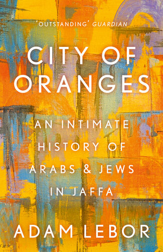 City Of Oranges An Intimate History Of Arabs Jews In Jaffa Updated Adam Lebor