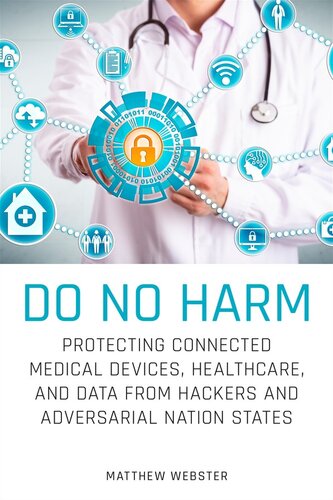 Do No Harm Protecting Connected Medical Devices Healthcare And Data From Hackers And Adversarial Nation States Matthew Webster
