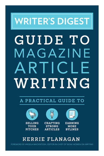 Writers Digest Guide To Magazine Article Writing A Practical Guide To Selling Your Pitches Crafting Strong Articles Earning More Bylines Illustrated Kerrie Flanagan