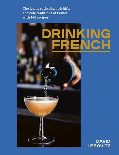 Drinking French The Iconic Cocktails Apritifs And Caf Traditions Of France With 160 Recipes David Lebovitz