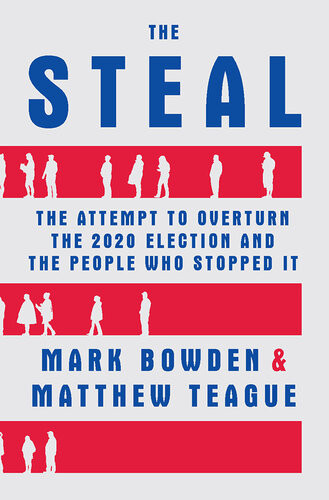 The Steal The Attempt To Overturn The 2020 Election And The People Who Stopped It Mark Bowden