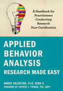 Applied Behavior Analysis Research Made Easy A Handbook For Practitioners Conducting Research Postcertification Valentino Psyd Bcbad