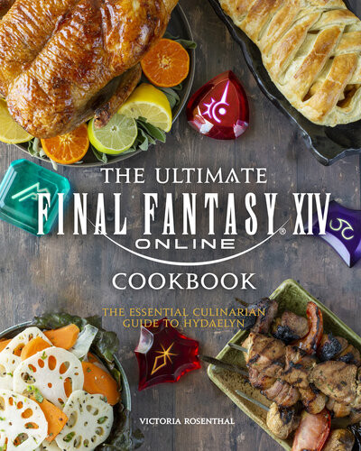 The Ultimate Final Fantasy Xiv Cookbook The Essential Culinarian Guide To Hydaelyn Victoria Rosenthal