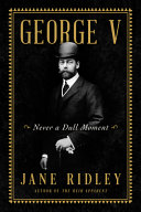George V Never A Dull Moment Jane Ridley