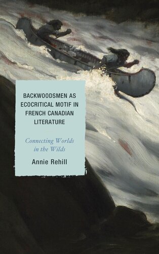 Backwoodsmen As Ecocritical Motif In French Canadian Literature Connecting Worlds In The Wilds Anne Rehill
