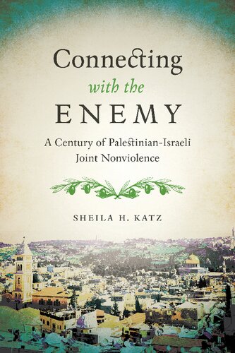 Connecting With The Enemy A Century Of Palestinianisraeli Joint Nonviolence Sheila H Katz