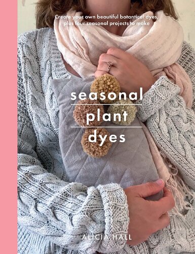 Seasonal Plant Dyes Creating Year Round Colour From Plants Beautiful Textile Projects Crafts Alicia Hall