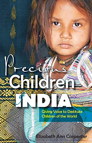 Precious Children Of India Giving Voice To Destitute Children Of The World Elizabeth Ann Carpenter