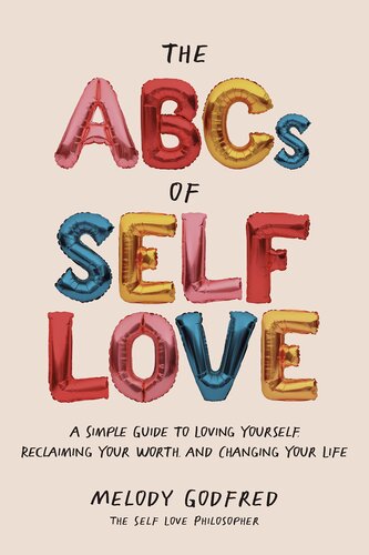 The Abcs Of Self Love A Simple Guide To Loving Yourself Reclaiming Your Worth And Changing Your Life Melody Godfred