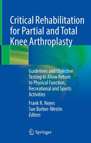Critical Rehabilitation For Partial And Total Knee Arthroplasty Guidelines And Objective Testing To Allow Return To Physical Function Recreational And Sports Activities Frank R Noyes