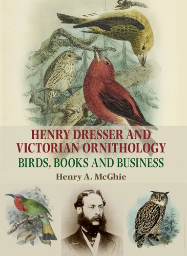 Henry Dresser And Victorian Ornithology Birds Books And Business 1st Edition Henry A Mcghie
