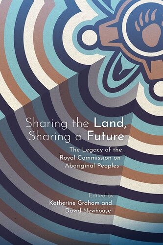 Sharing The Land Sharing A Future The Legacy Of The Royal Commission On Aboriginal Peoples Katherine Graham