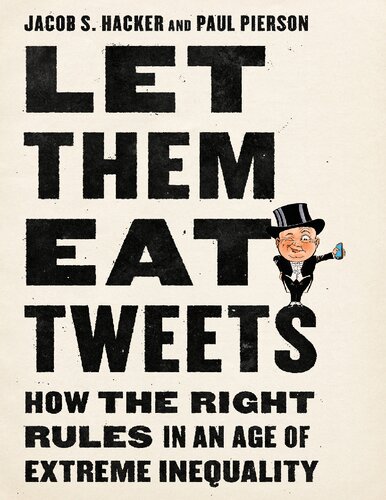 Let Them Eat Tweets How The Right Rules In An Age Of Extreme Inequality 1st Edition Jacob S Hacker