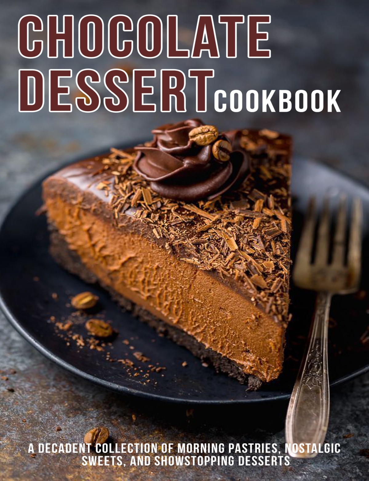Chocolate Dessert Cookbook A Decadent Collection Of Morning Pastries Nostalgic Sweet And Showstopping Desserts D Mcdade
