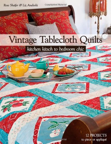 Vintage Tablecloth Quilts Kitchen Kitsch To Bedroom Chic 12 Projects To Piece Or Appliqu Sheifer