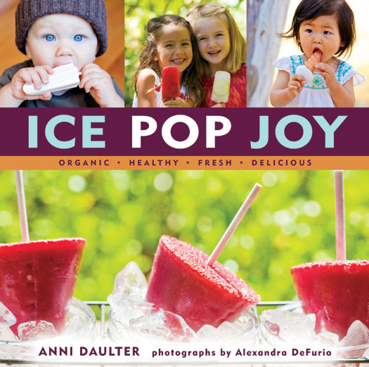 Ice Pop Joy Organic Healthy Fresh Delicious Recipe For Frozen Treats Anni Daulter