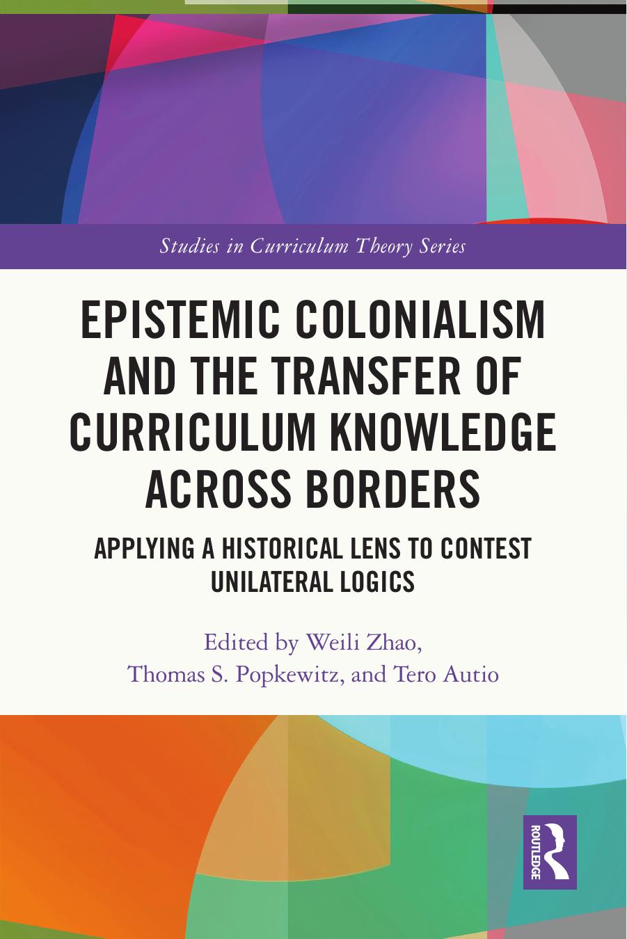 Epistemic Colonialism And The Transfer Of Curriculum Knowledge Across Borders Applying A Historical Lens To Contest Unilateral Logics Weili Zhao Thomas S Popkewitz Tero Autio