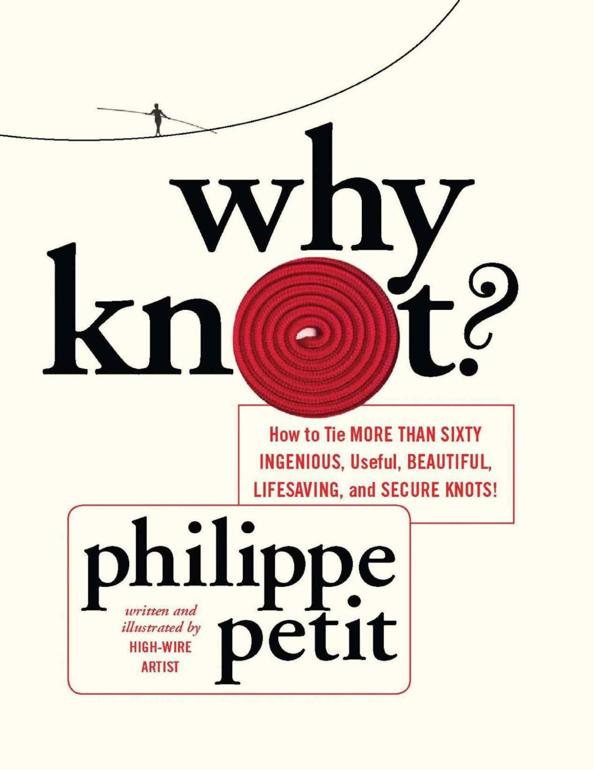 Why Knot How To Tie More Than Sixty Ingenious Useful Beautiful Lifesaving And Secure Knots Philippe Petit