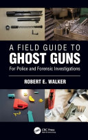 A Field Guide To Ghost Guns For Police And Forensic Investigations 1st Edition Robert E Walker