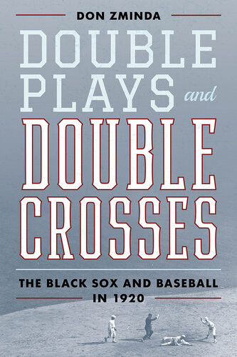 Double Plays And Double Crosses The Black Sox And Baseball In 1920 Don Zminda
