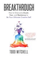 Breakthrough How To Overcome Doubt Fear And Resistance To Be Your Ultimate Creative Self Todd Mitchell