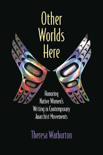 Other Worlds Here Honoring Native Womens Writing In Contemporary Anarchist Movements Theresa Warburton Author