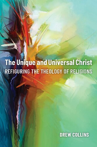 The Unique And Universal Christ Refiguring The Theology Of Religions Drew Collins