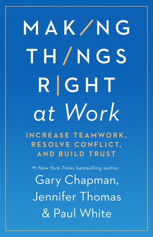 Making Things Right At Work Increase Teamwork Resolve Conflict And Build Trust Gary Chapman Jennifer Thomas Paul White