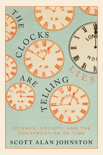 The Clocks Are Telling Lies Science Society The Construction Of Time Scott Alan Johnston