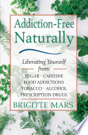 Addictionfree Naturally Liberating Yourself From Sugar Caffeine Food Addictions Tobacco Alcohol And Prescription Drugs 2nd Edition Brigitte Mars