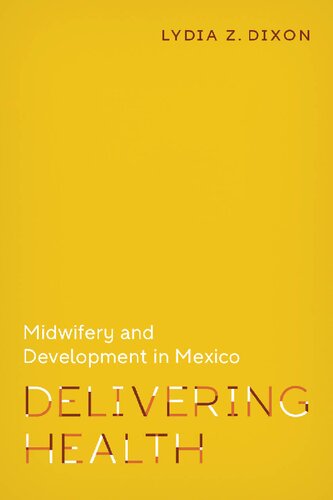 Delivering Health Midwifery And Development In Mexico Lydia Z Dixon