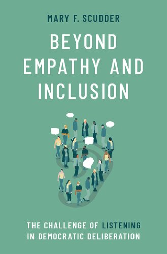 Beyond Empathy And Inclusion The Challenge Of Listening In Democratic Deliberation 1st Edition Mary F Scudder