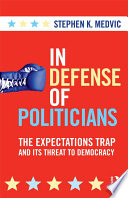 In Defense Of Politicians The Expectations Trap And Its Threat To Democracy 1st Edition Stephen K Medvic