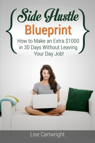 Side Hustle Blueprint How To Make An Extra 1000 In 30 Days Without Leaving Your Day Job Mrs Lise Cartwright