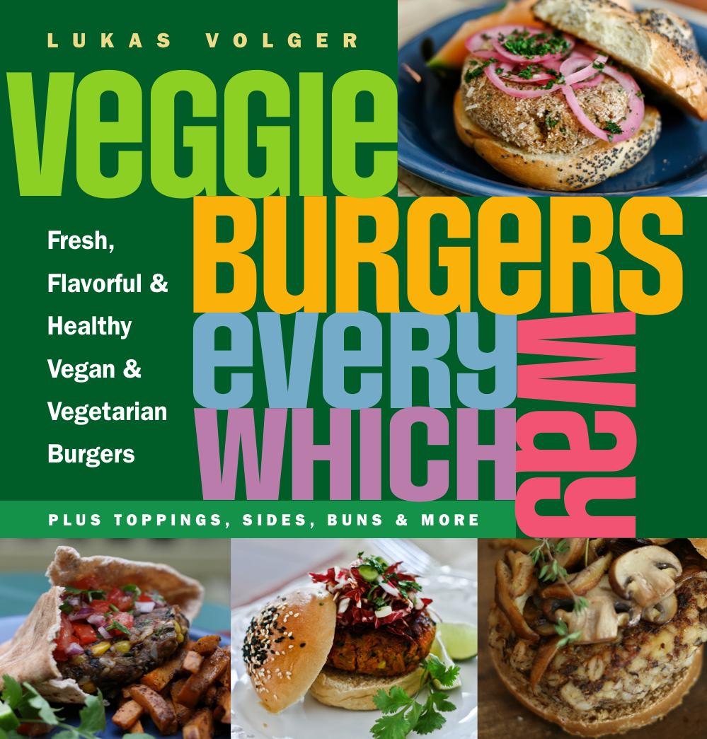 Vegie Burgers Every Which Way Fresh Flavorful And Healthy Vegetarian And Vegan Burgersplus Toppings Sides Buns And More Lukas Volger