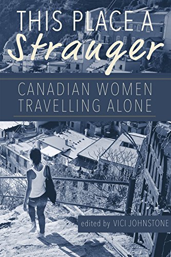 This Place A Stranger Canadian Women Travelling Alone Vici Johnstone