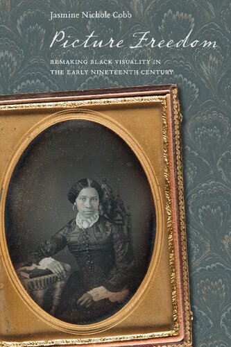 Picture Freedom Remaking Black Visuality In The Early Nineteenth Century Jasmine Nichole Cobb