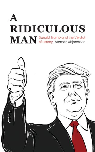 A Ridiculous Man Donald Trump And The Verdict Of History Norman Abjorensen