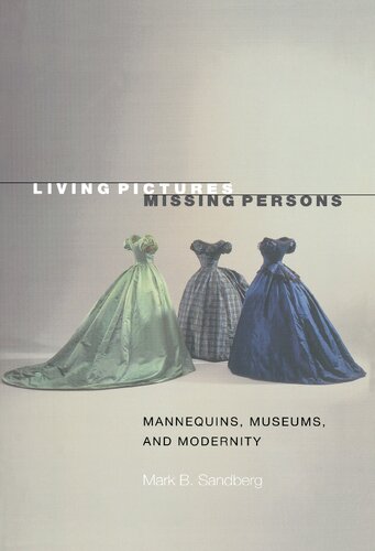 Living Pictures Missing Persons Mannequins Museums And Modernity Mark B Sandberg