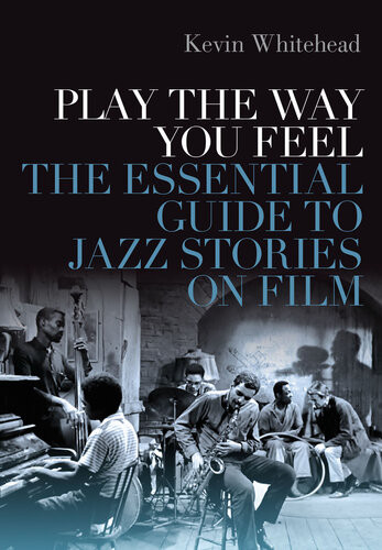 Play The Way You Feel The Essential Guide To Jazz Stories On Film Kevin Whitehead