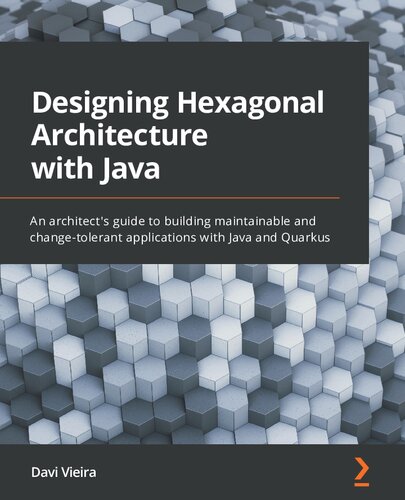 Designing Hexagonal Architecture With Java An Architects Guide To Building Maintainable And Changetolerant Applications With Java And Quarkus Davi Vieira