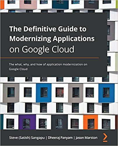 The Definitive Guide To Modernizing Applications On Google Cloud The What Why And How Of Application Modernization On Google Cloud Sangapu