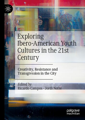 Exploring Iberoamerican Youth Cultures In The 21st Century Creativity Resistance And Transgression In The City 1st Edition Ricardo Campos