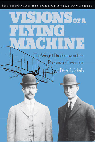 Visions Of A Flying Machine The Wright Brothers And The Process Of Invention Peter L Jakab